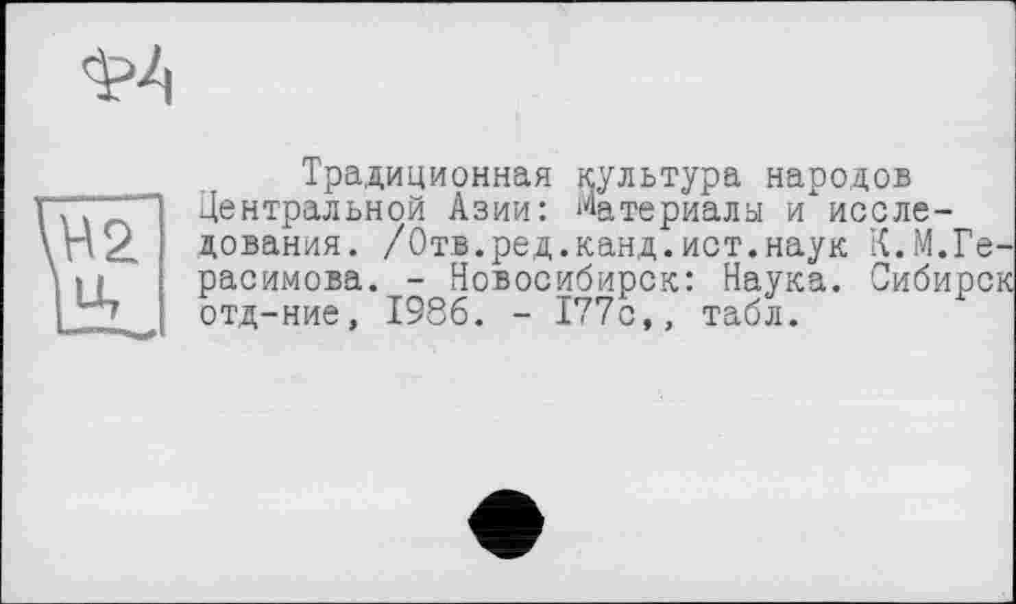 ﻿Традиционная культура народов Центральной Азии: Материалы и"исследования. /Отв.ред.канд.ист.наук К.М.Герасимова. - Новосибирск: Наука. Сибирок отд-ние, 1986. - 177с,, табл.